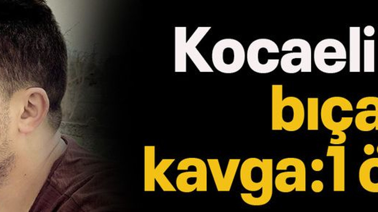 Kocaeli'de bıçaklı kavga: 1 ölü